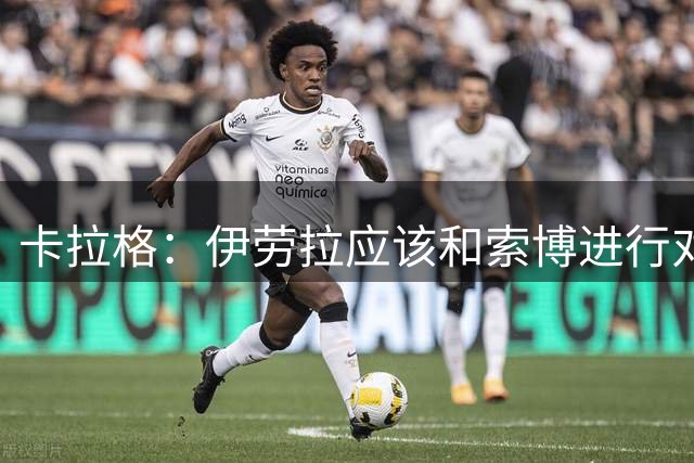 卡拉格：伊劳拉应该和索博进行对话，让他一直去踢右后卫