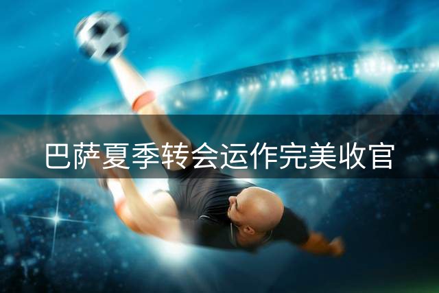 巴萨夏季转会运作完美收官